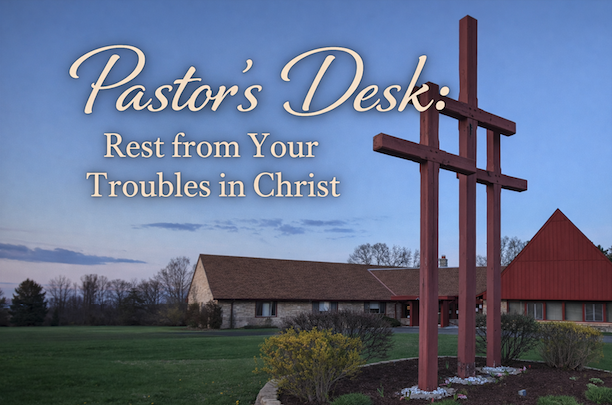 Read more about the article Pastor’s Desk: Rest from Your Troubles in Christ